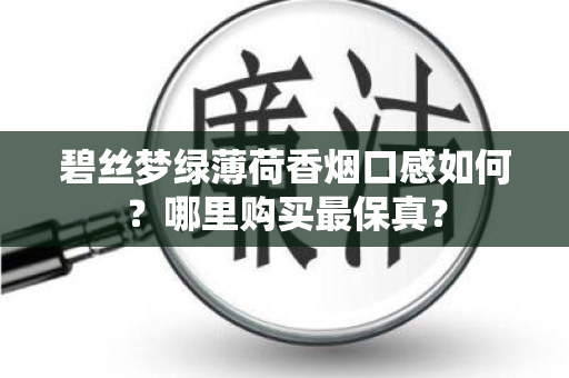 碧丝梦绿薄荷香烟口感如何？哪里购买最保真？